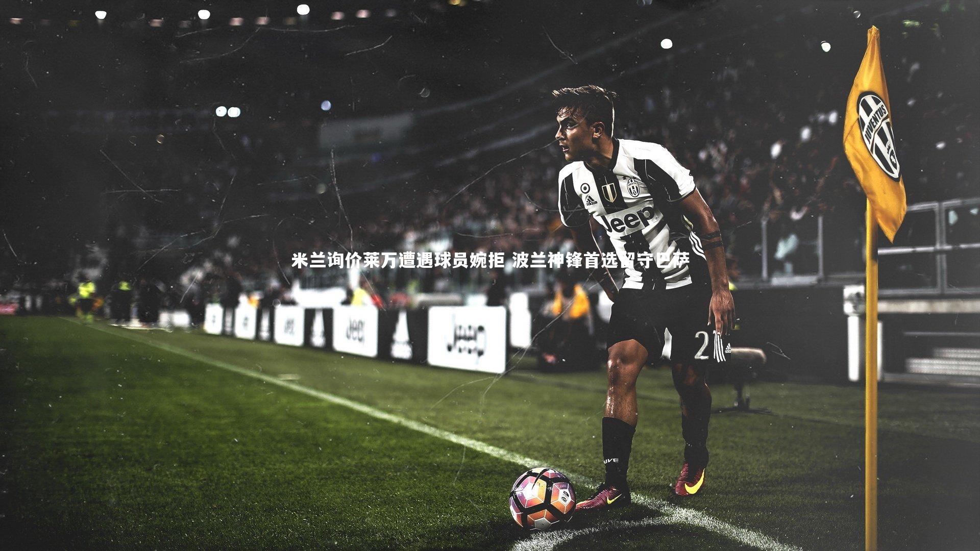 米兰询价莱万遭遇球员婉拒 波兰神锋首选留守巴萨