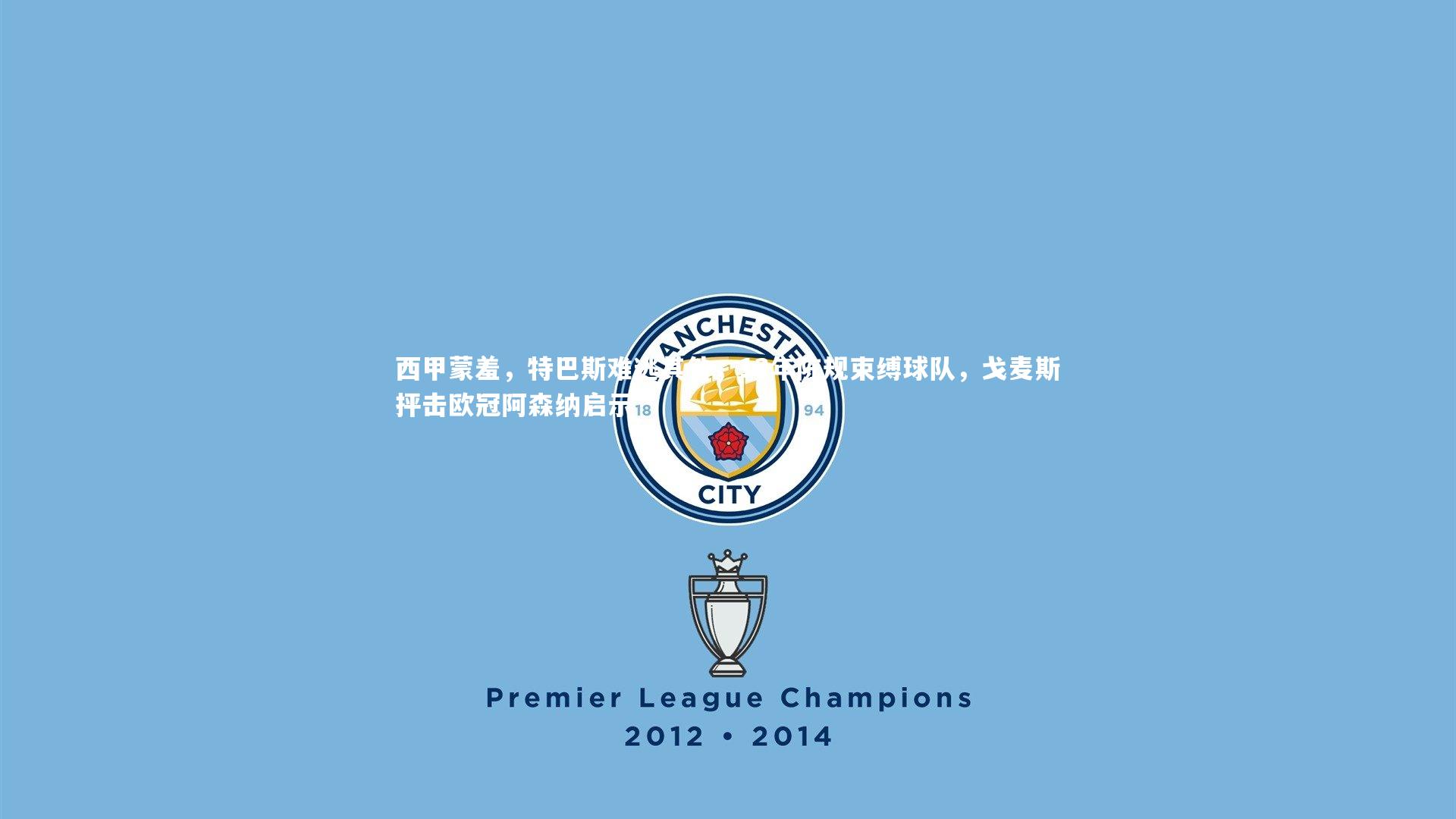 西甲蒙羞,特巴斯难逃其咎,13年陈规束缚球队,戈麦斯抨击欧冠阿森纳启示