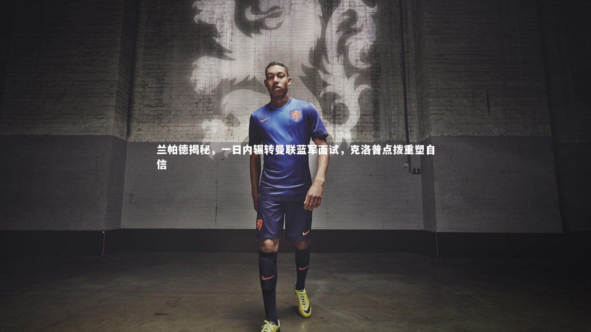 兰帕德揭秘,一日内辗转曼联蓝军面试,克洛普点拨重塑自信