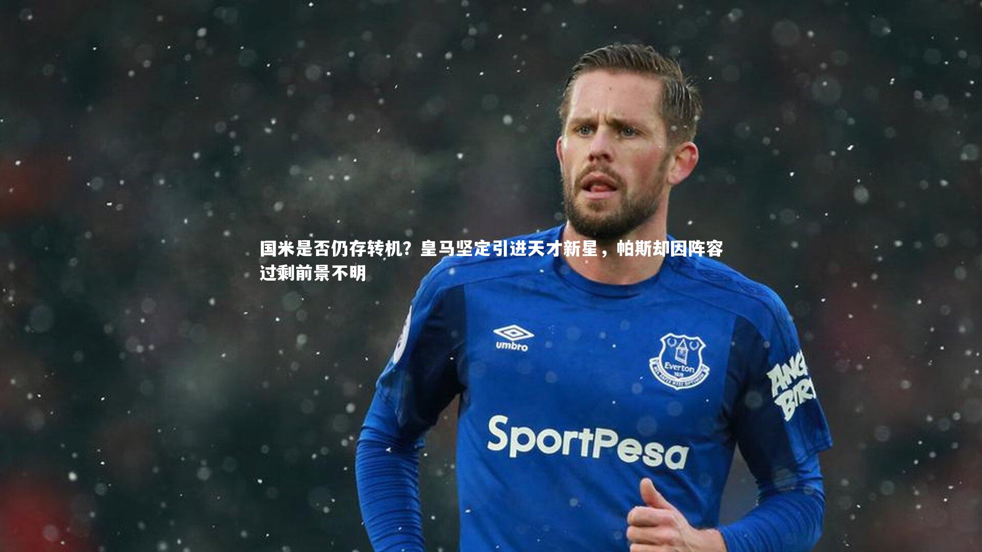 国米是否仍存转机？皇马坚定引进天才新星，帕斯却因阵容过剩前景不明