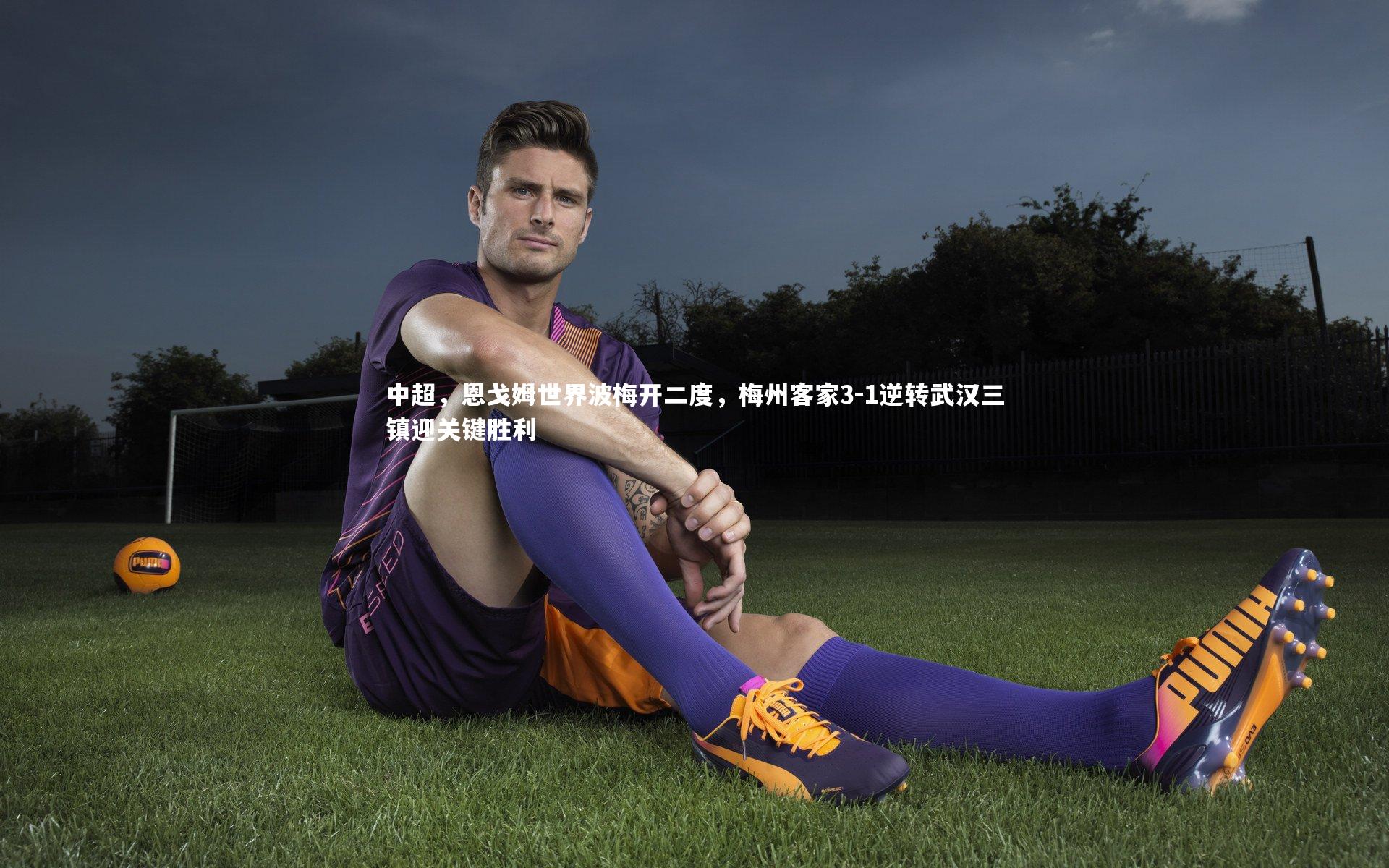 九游体育官网_中超，恩戈姆世界波梅开二度，梅州客家3-1逆转武汉三镇迎关键胜利
