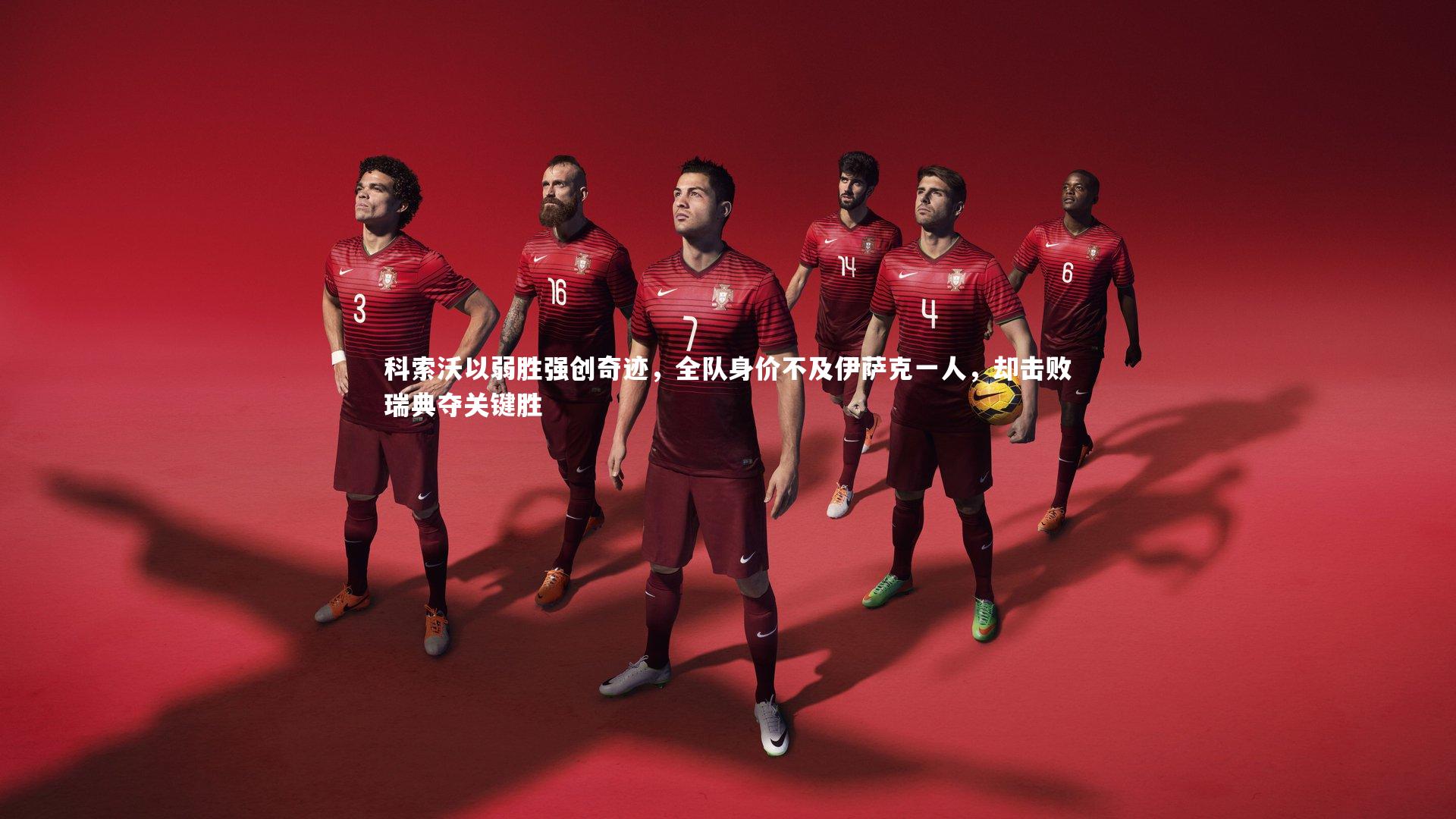 科索沃以弱胜强创奇迹,全队身价不及伊萨克一人,却击败瑞典夺关键胜