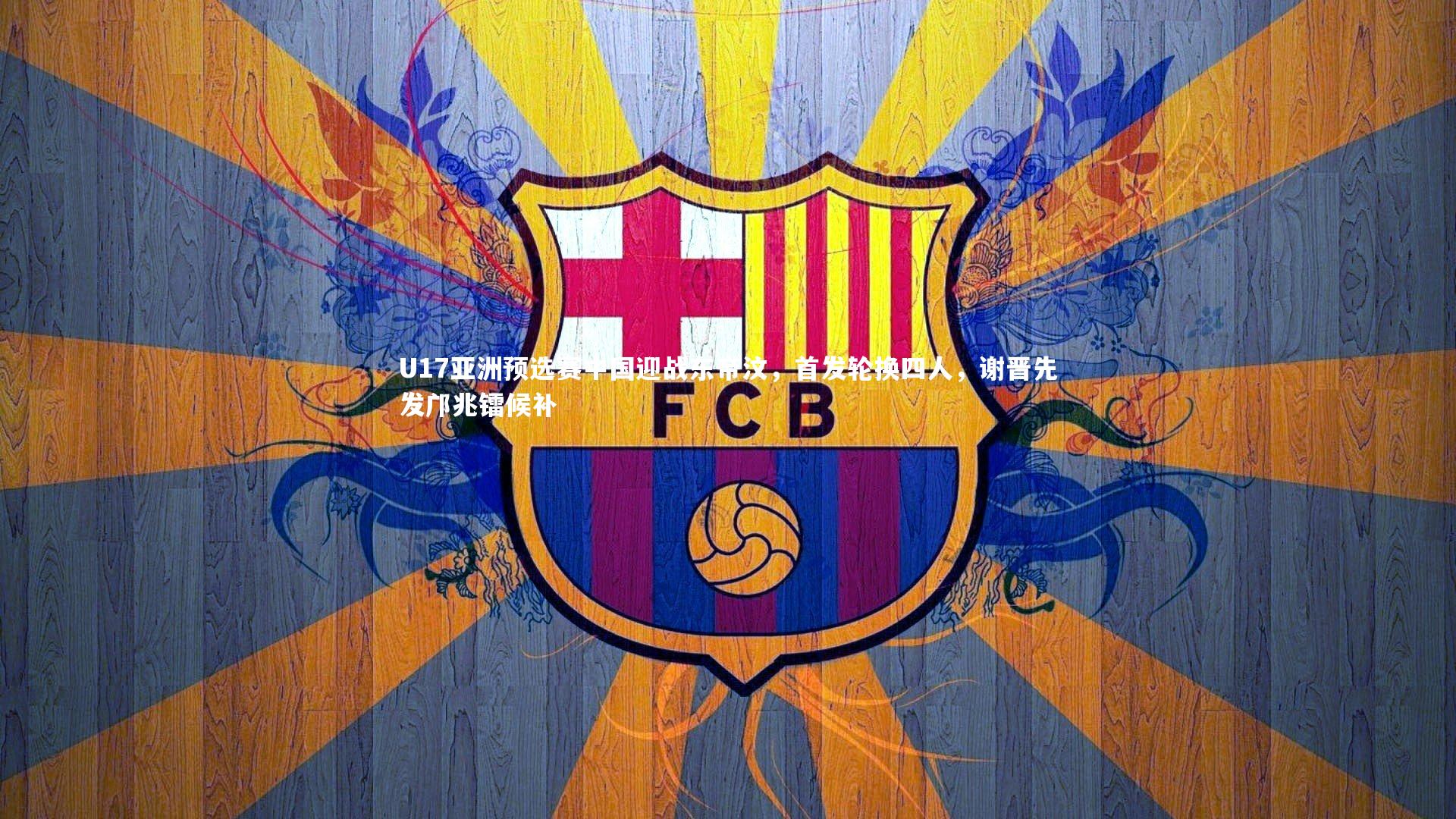 U17亚洲预选赛中国迎战东帝汶，首发轮换四人，谢晋先发邝兆镭候补
