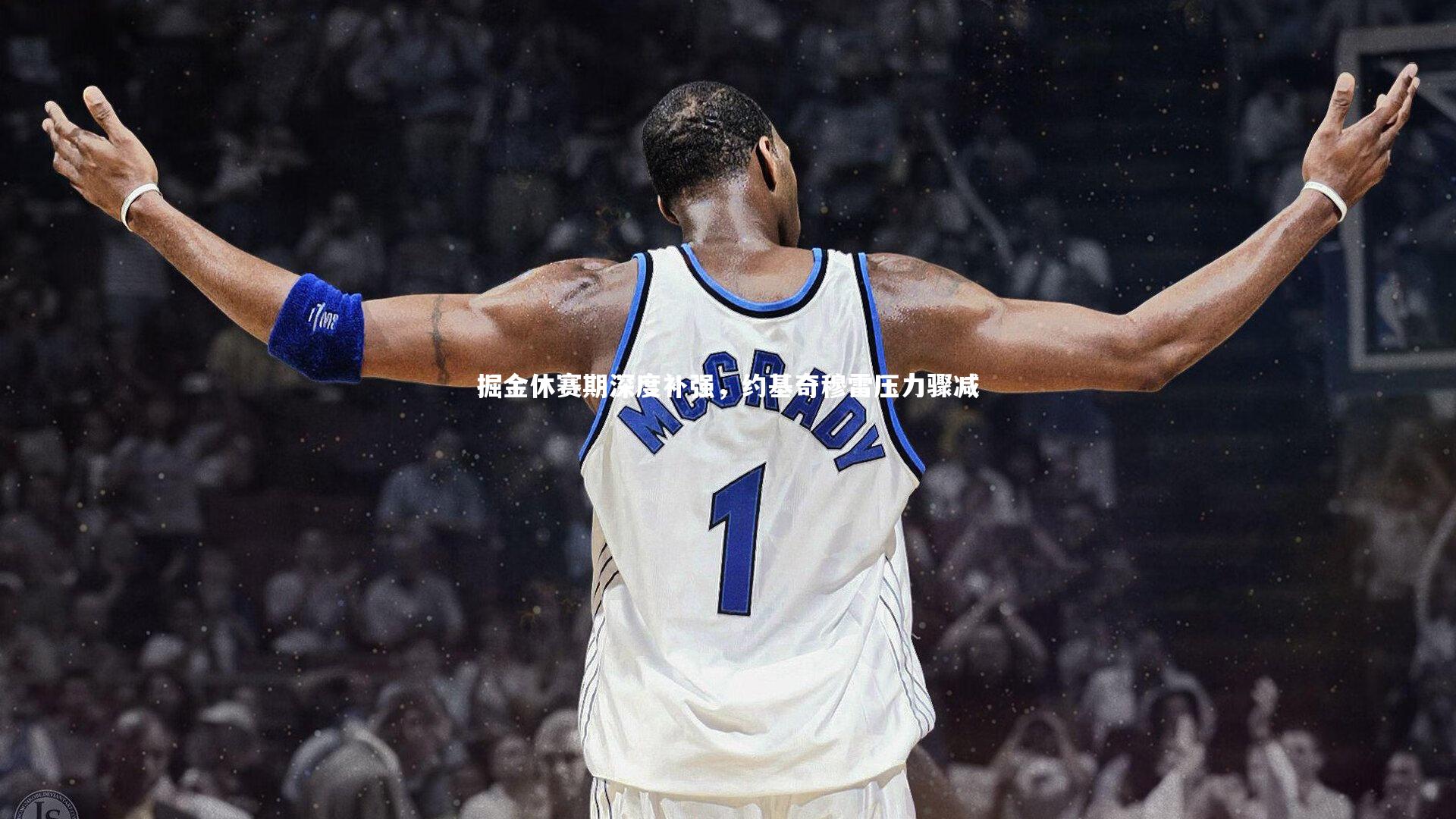 掘金休赛期深度补强，约基奇穆雷压力骤减